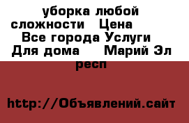 уборка любой сложности › Цена ­ 250 - Все города Услуги » Для дома   . Марий Эл респ.